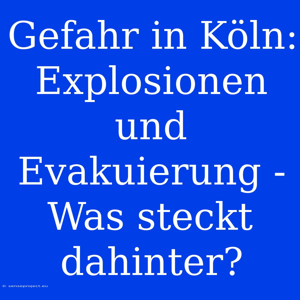 Gefahr In Köln: Explosionen Und Evakuierung - Was Steckt Dahinter?