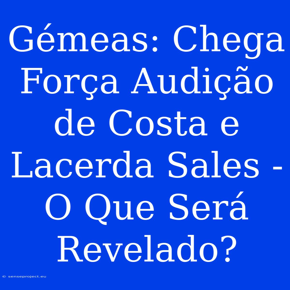 Gémeas: Chega Força Audição De Costa E Lacerda Sales - O Que Será Revelado?