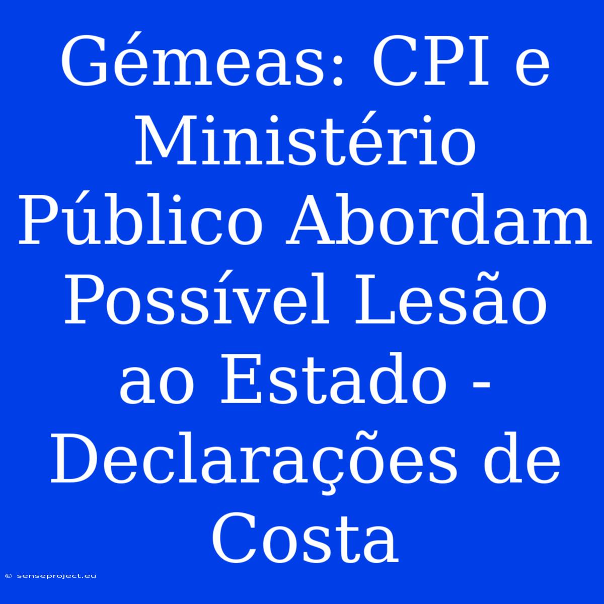 Gémeas: CPI E Ministério Público Abordam Possível Lesão Ao Estado - Declarações De Costa