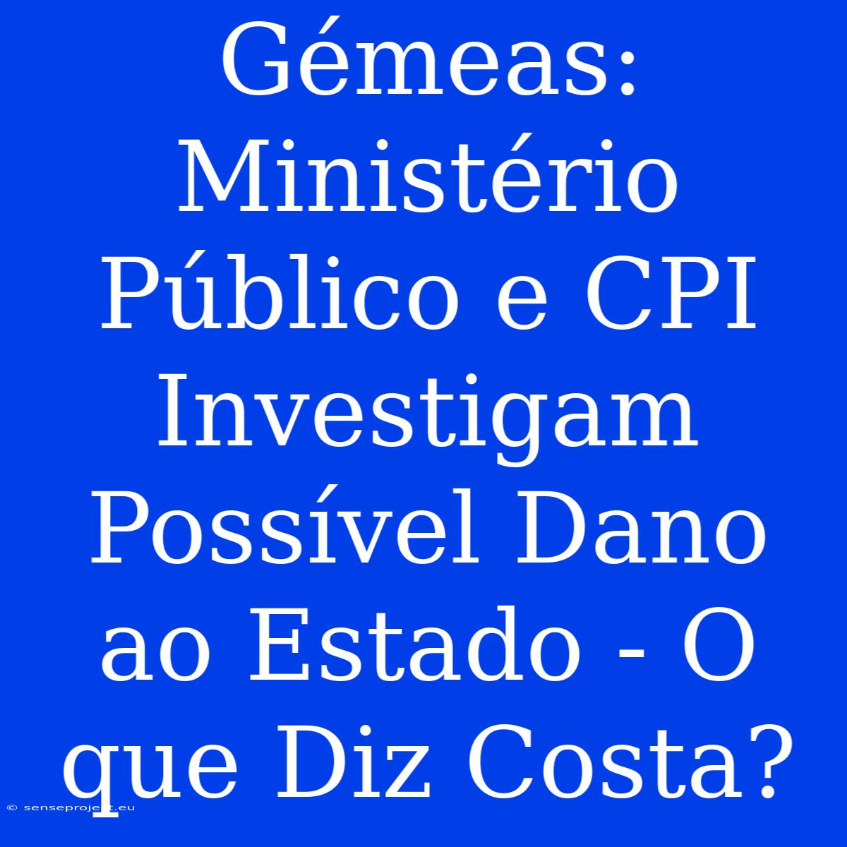 Gémeas: Ministério Público E CPI Investigam Possível Dano Ao Estado - O Que Diz Costa?