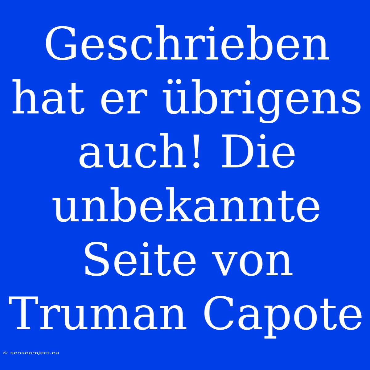 Geschrieben Hat Er Übrigens Auch! Die Unbekannte Seite Von Truman Capote