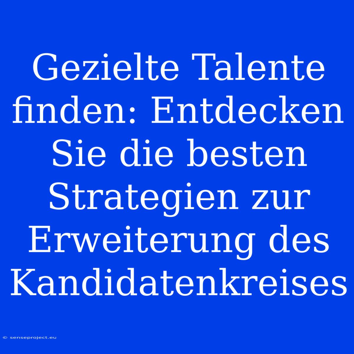 Gezielte Talente Finden: Entdecken Sie Die Besten Strategien Zur Erweiterung Des Kandidatenkreises