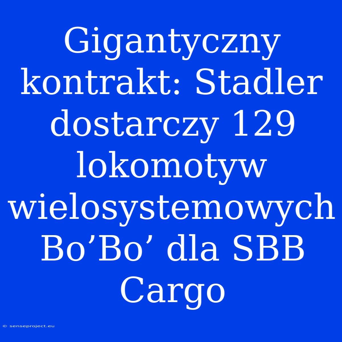 Gigantyczny Kontrakt: Stadler Dostarczy 129 Lokomotyw Wielosystemowych Bo’Bo’ Dla SBB Cargo