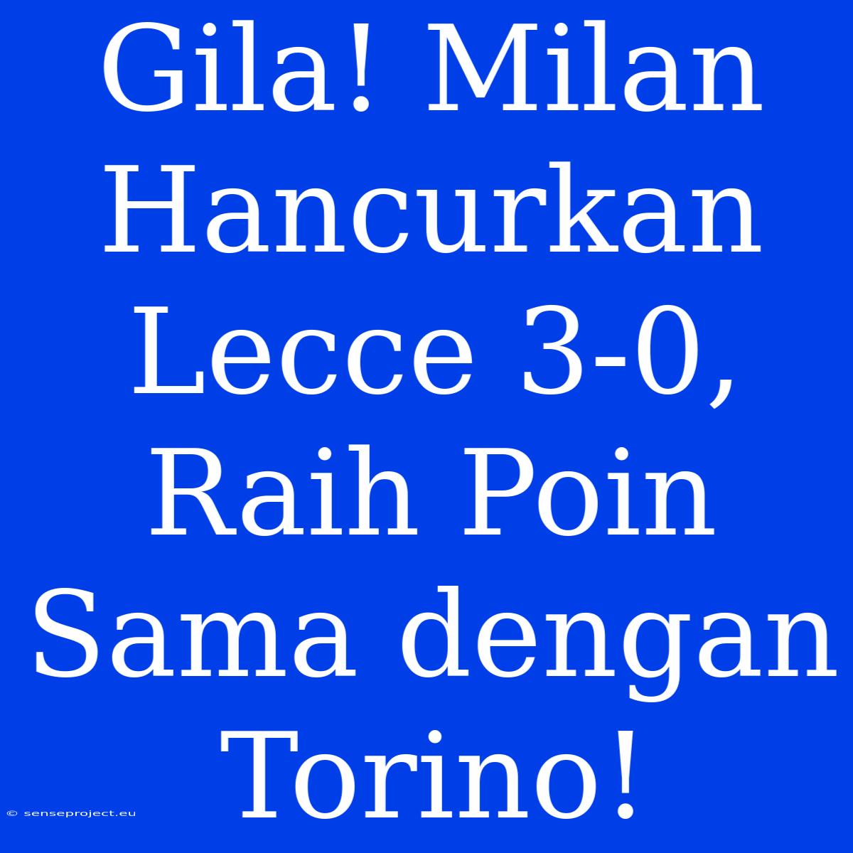 Gila! Milan Hancurkan Lecce 3-0, Raih Poin Sama Dengan Torino!