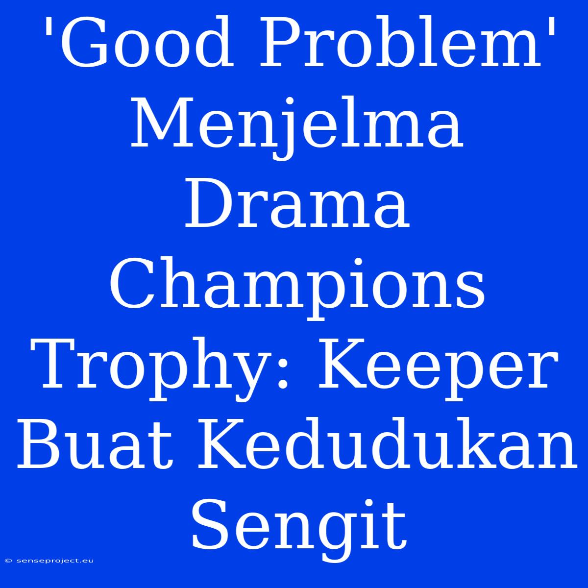 'Good Problem' Menjelma Drama Champions Trophy: Keeper Buat Kedudukan Sengit