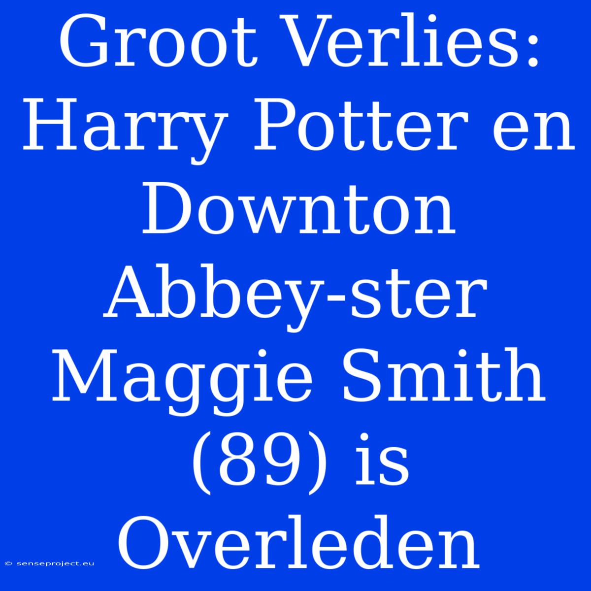 Groot Verlies: Harry Potter En Downton Abbey-ster Maggie Smith (89) Is Overleden