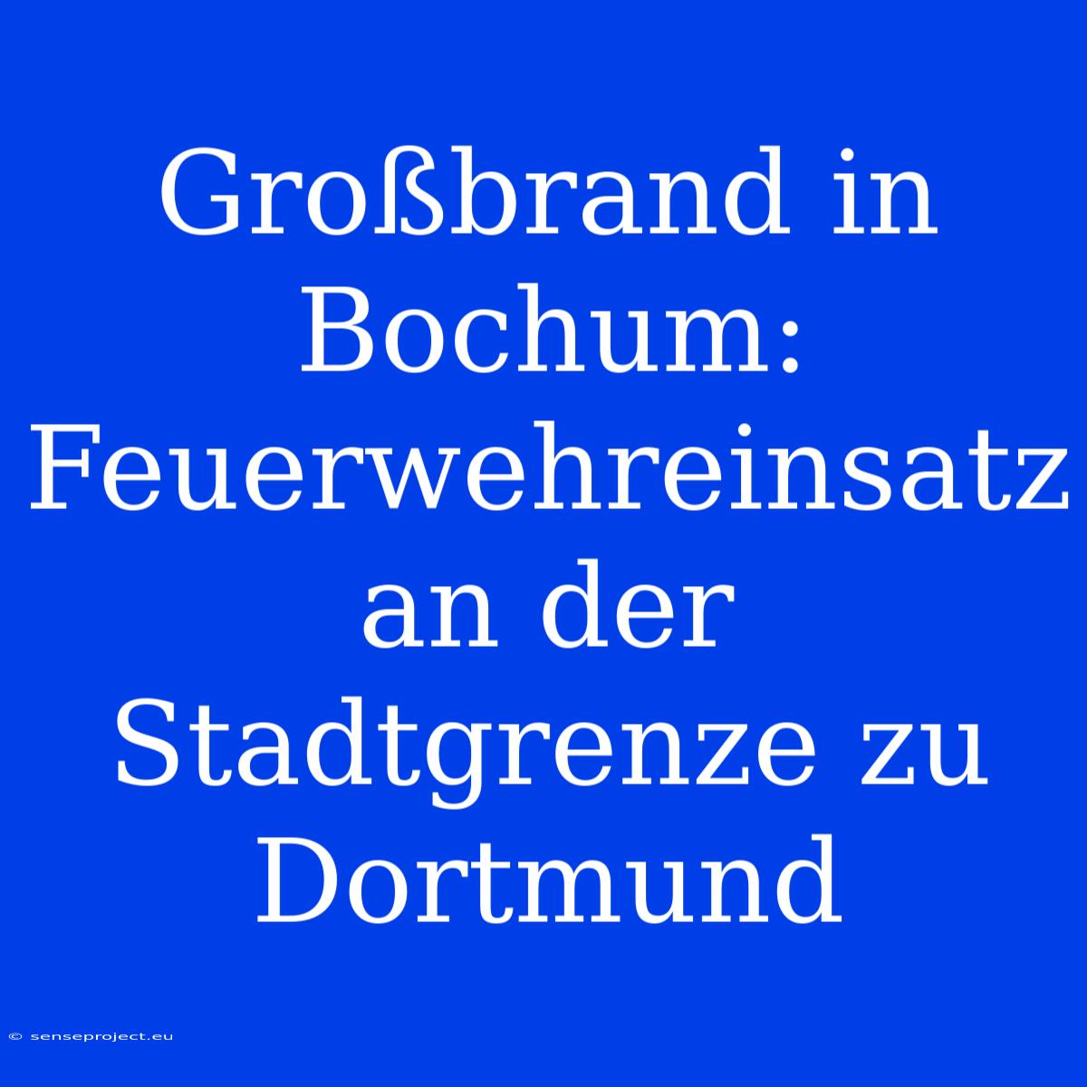 Großbrand In Bochum: Feuerwehreinsatz An Der Stadtgrenze Zu Dortmund