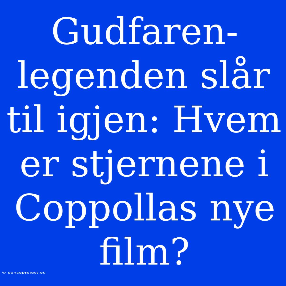 Gudfaren-legenden Slår Til Igjen: Hvem Er Stjernene I Coppollas Nye Film?