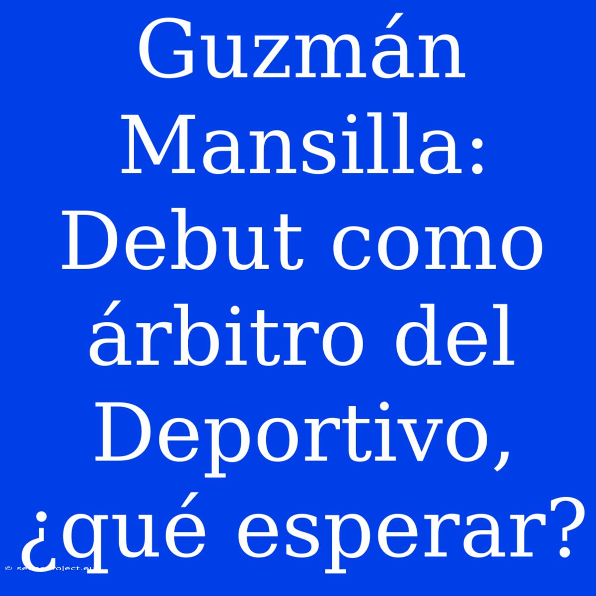 Guzmán Mansilla: Debut Como Árbitro Del Deportivo, ¿qué Esperar?