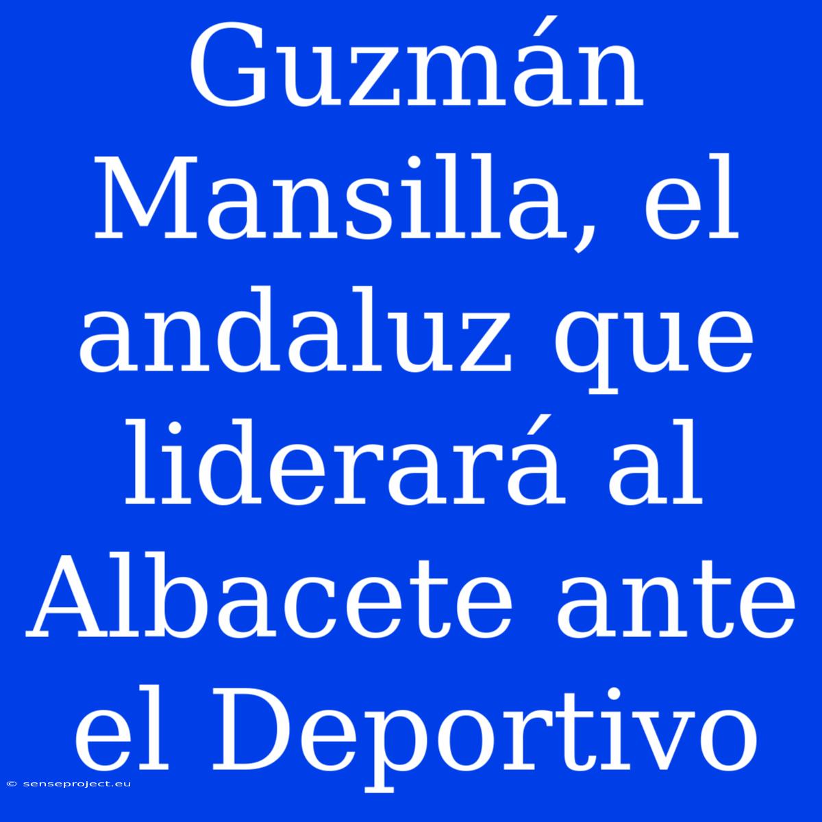 Guzmán Mansilla, El Andaluz Que Liderará Al Albacete Ante El Deportivo