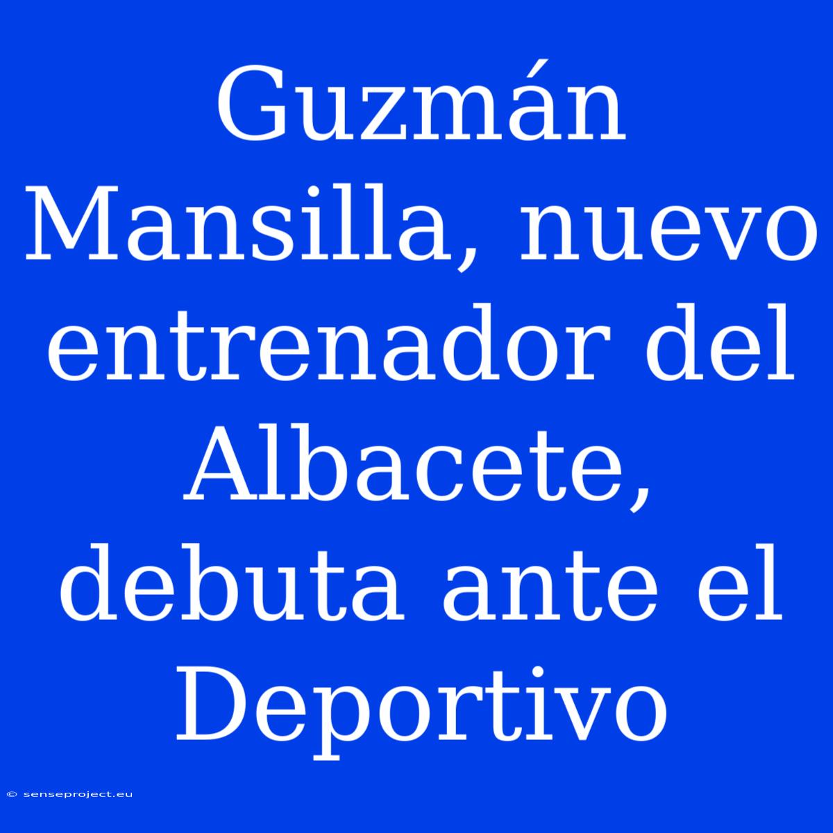 Guzmán Mansilla, Nuevo Entrenador Del Albacete, Debuta Ante El Deportivo