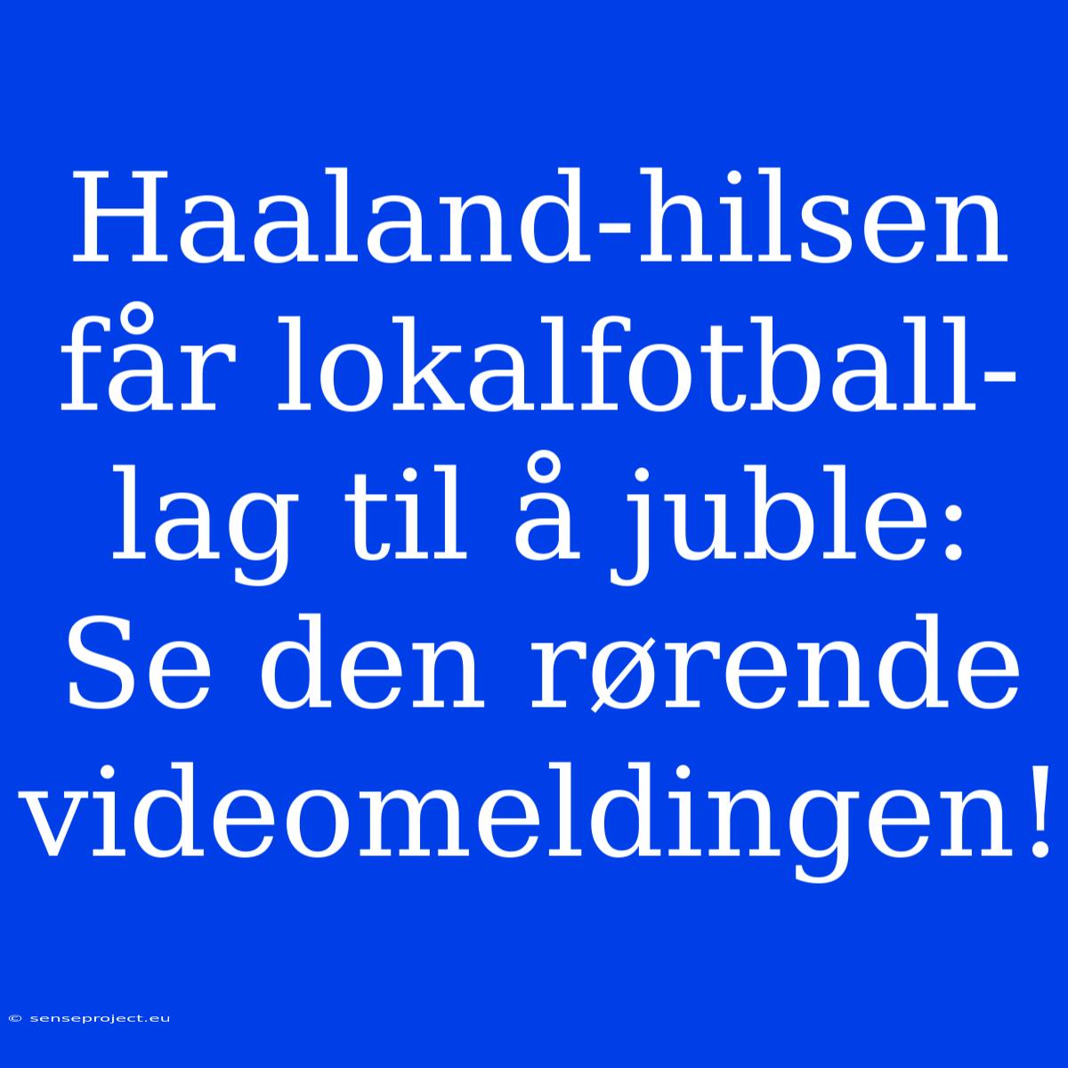 Haaland-hilsen Får Lokalfotball-lag Til Å Juble: Se Den Rørende Videomeldingen!