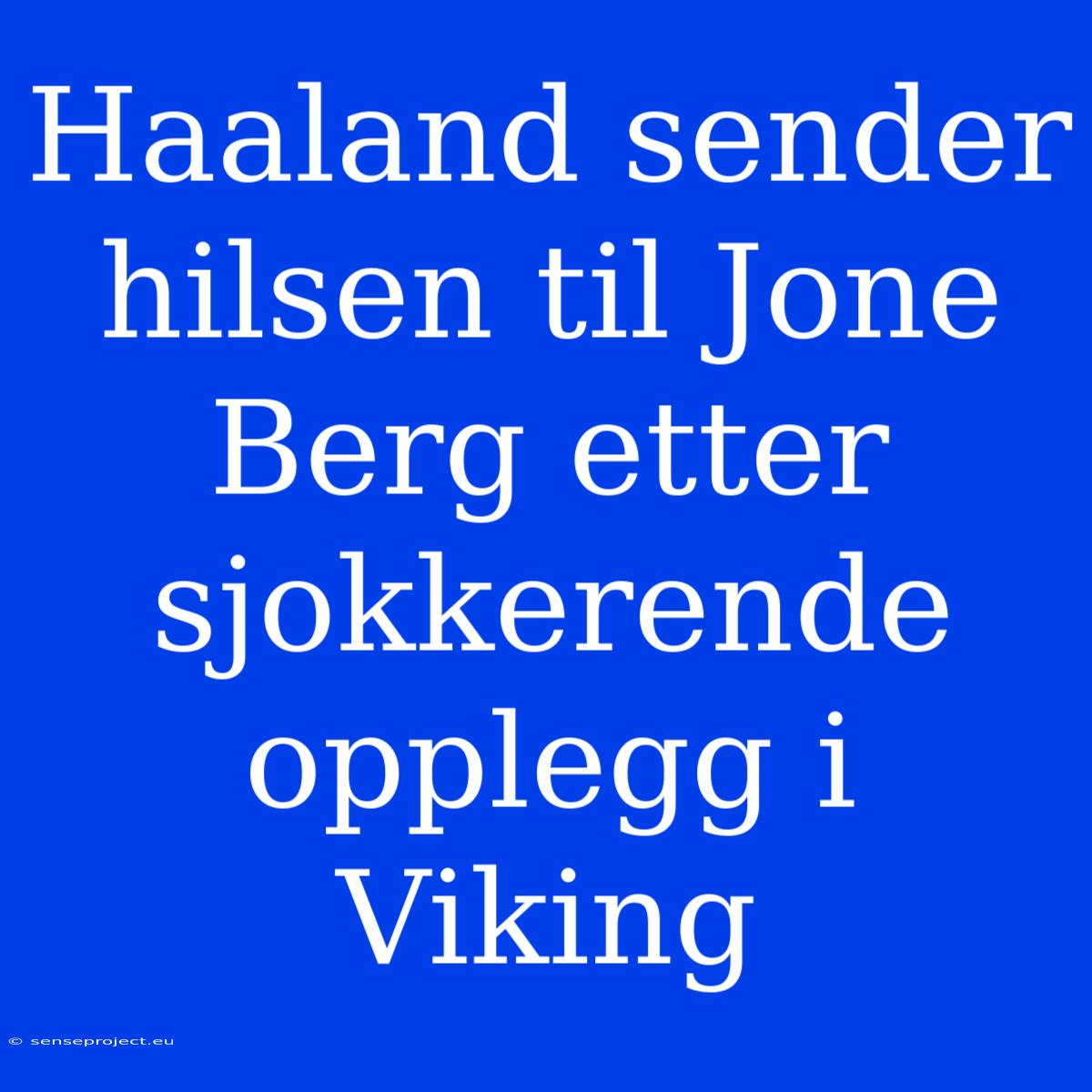 Haaland Sender Hilsen Til Jone Berg Etter Sjokkerende Opplegg I Viking