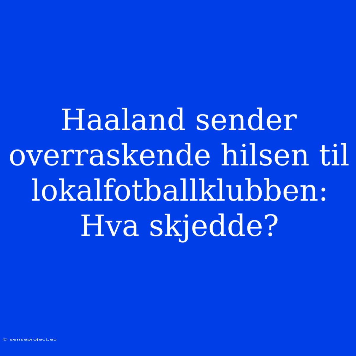 Haaland Sender Overraskende Hilsen Til Lokalfotballklubben: Hva Skjedde?