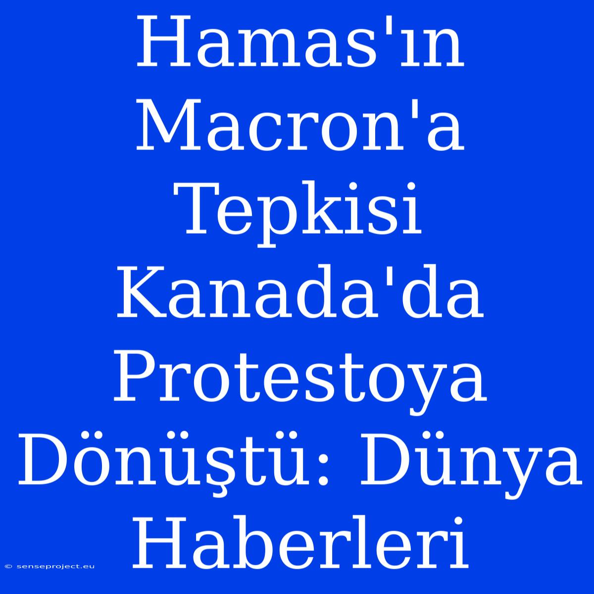 Hamas'ın Macron'a Tepkisi Kanada'da Protestoya Dönüştü: Dünya Haberleri