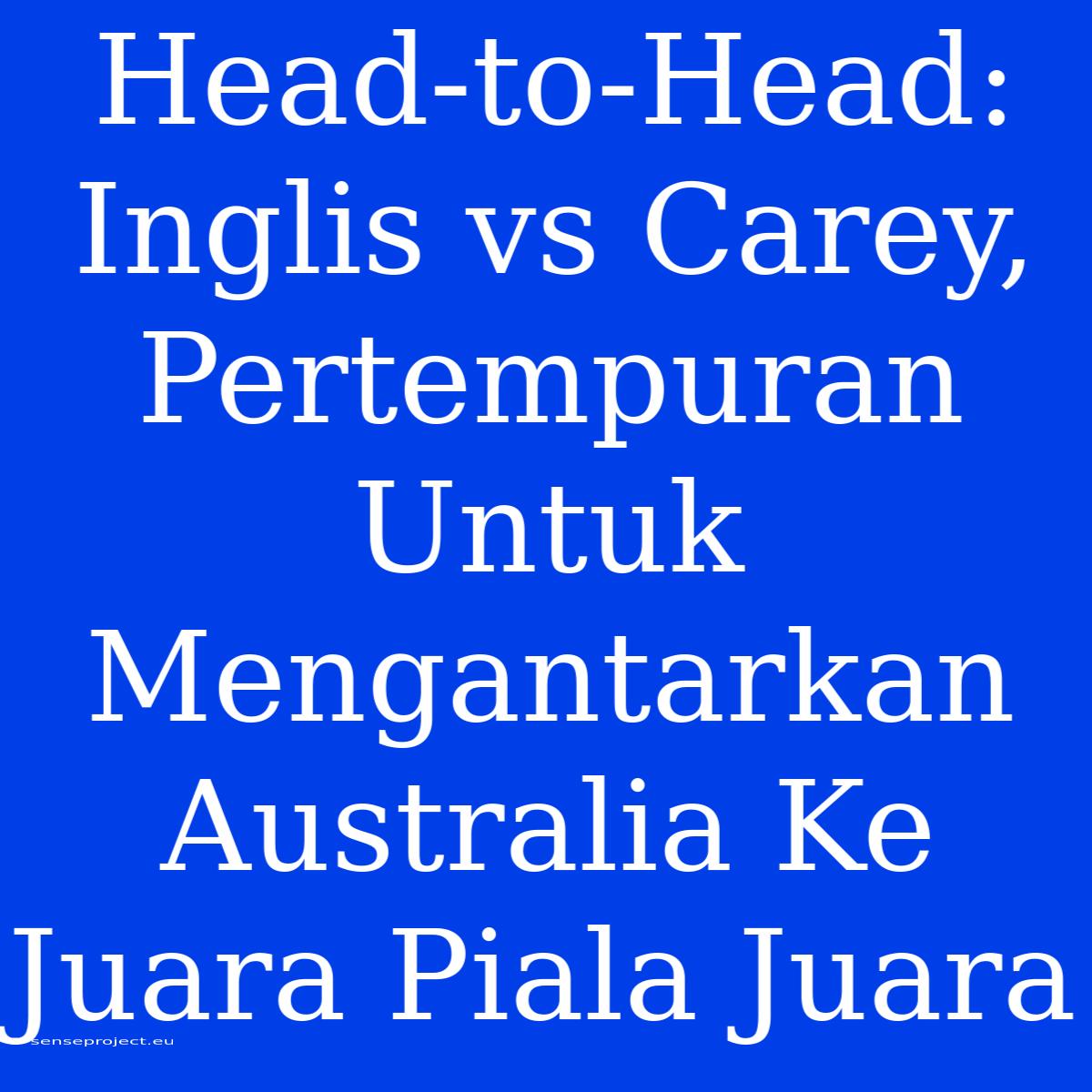 Head-to-Head: Inglis Vs Carey, Pertempuran Untuk Mengantarkan Australia Ke Juara Piala Juara