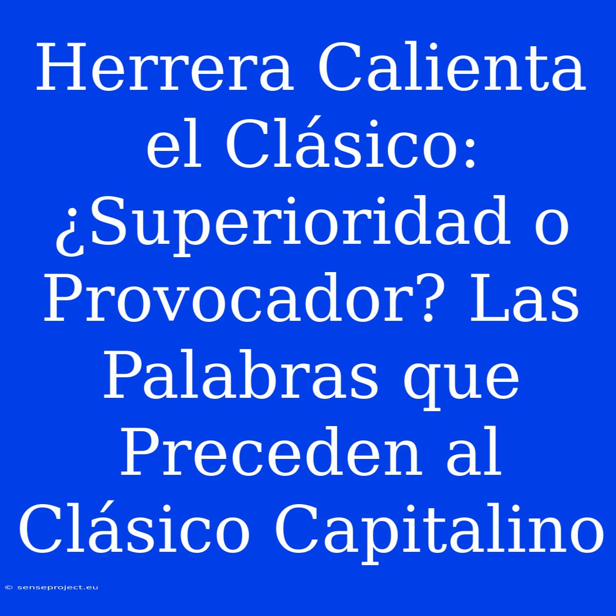 Herrera Calienta El Clásico: ¿Superioridad O Provocador? Las Palabras Que Preceden Al Clásico Capitalino