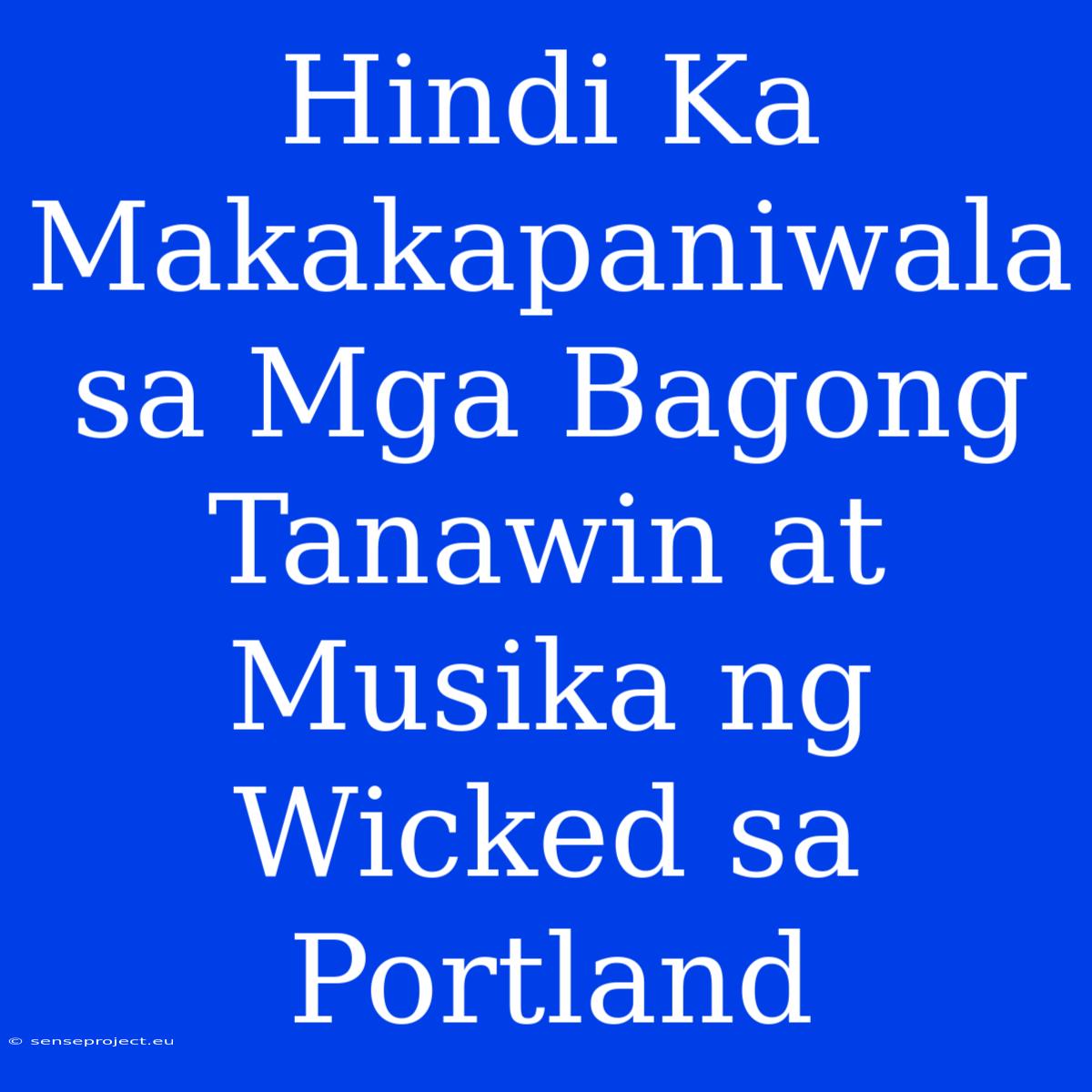 Hindi Ka Makakapaniwala Sa Mga Bagong Tanawin At Musika Ng Wicked Sa Portland