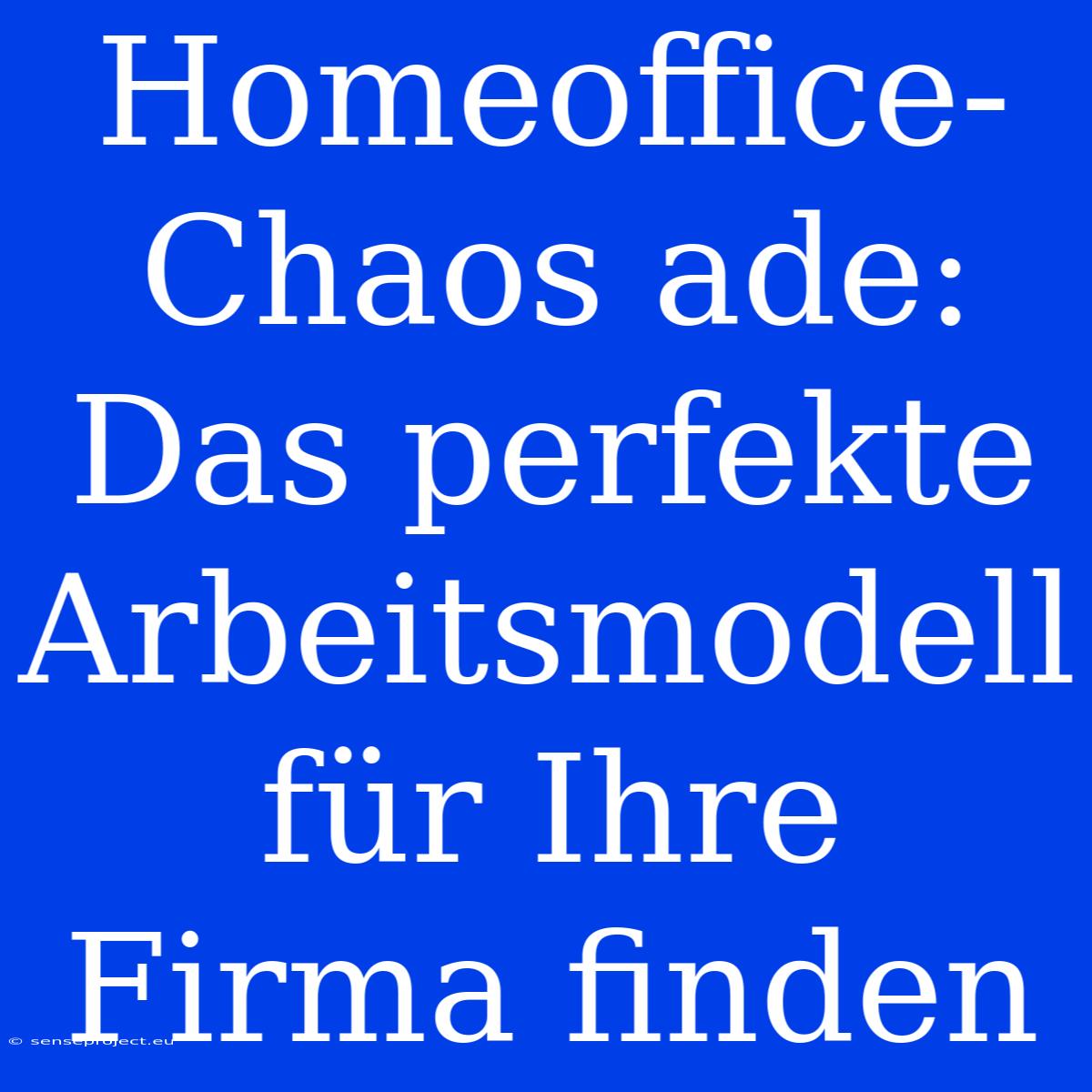 Homeoffice-Chaos Ade: Das Perfekte Arbeitsmodell Für Ihre Firma Finden