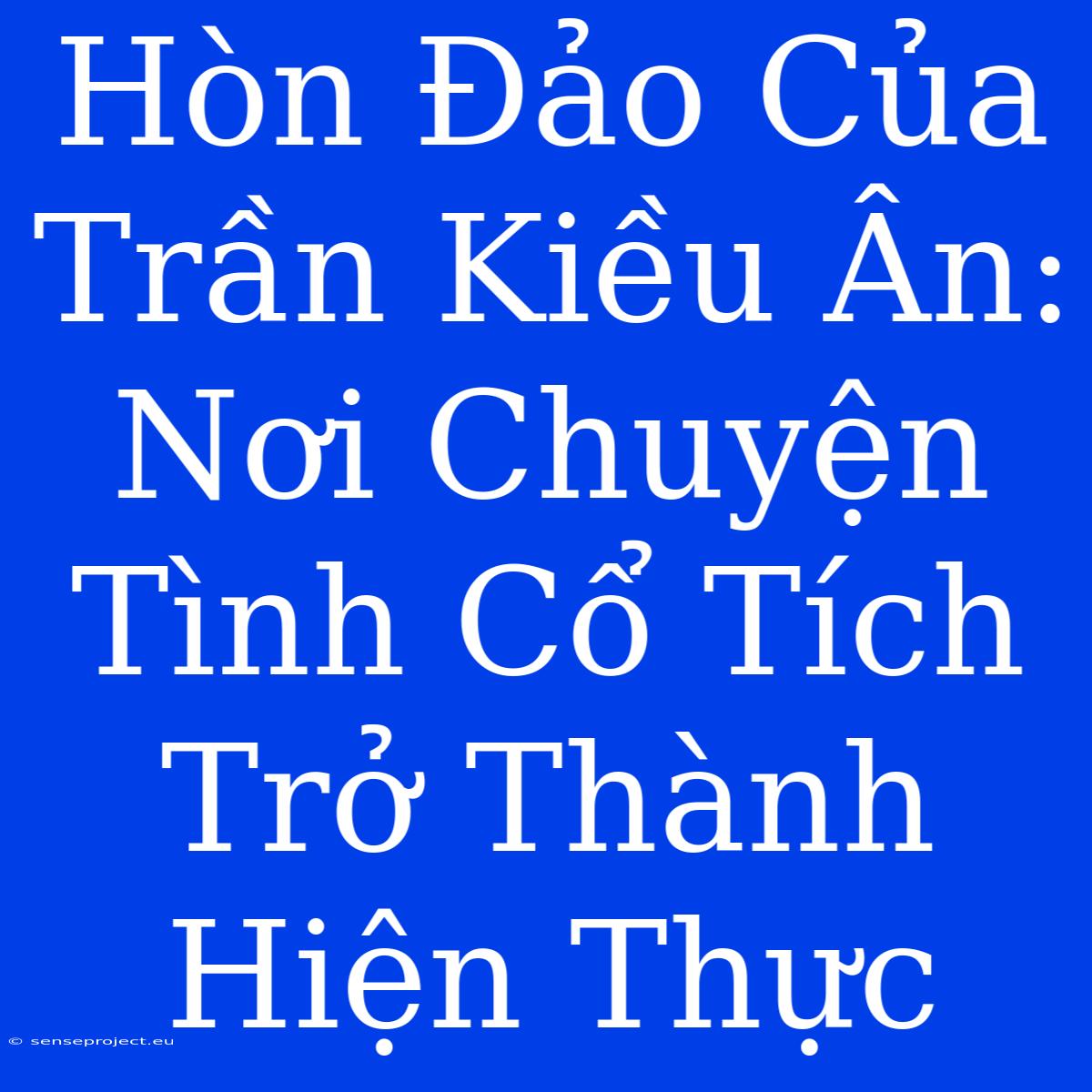 Hòn Đảo Của Trần Kiều Ân: Nơi Chuyện Tình Cổ Tích Trở Thành Hiện Thực