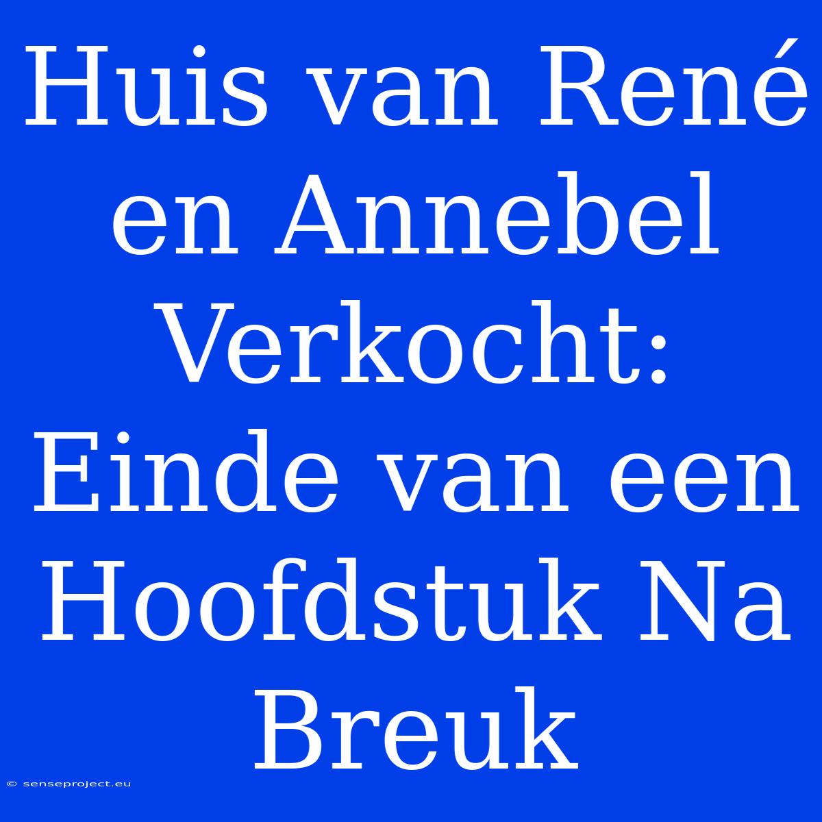 Huis Van René En Annebel Verkocht: Einde Van Een Hoofdstuk Na Breuk