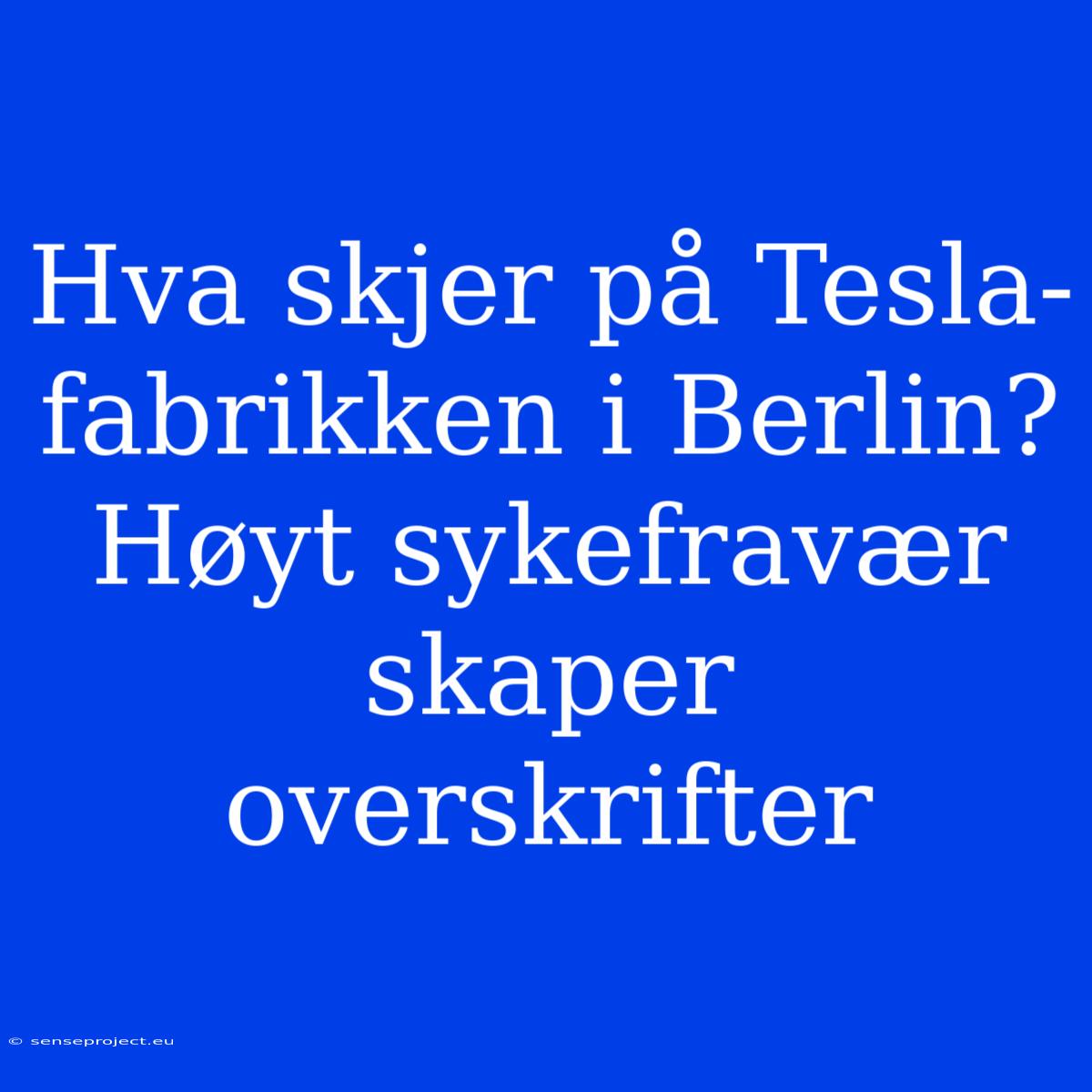 Hva Skjer På Tesla-fabrikken I Berlin? Høyt Sykefravær Skaper Overskrifter