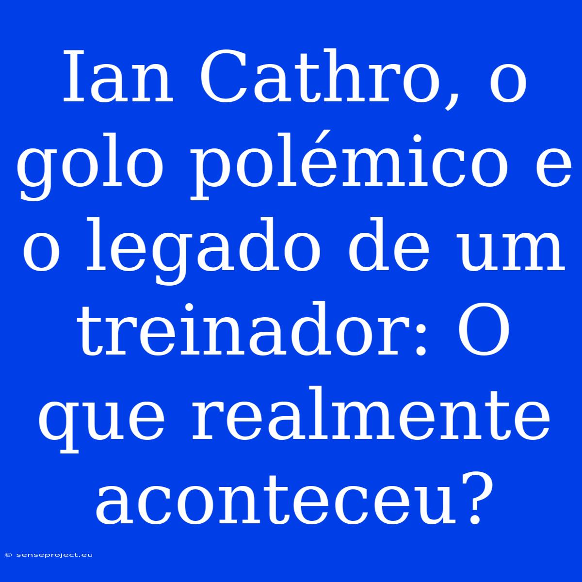 Ian Cathro, O Golo Polémico E O Legado De Um Treinador: O Que Realmente Aconteceu?