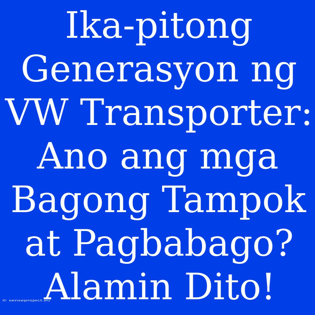 Ika-pitong Generasyon Ng VW Transporter: Ano Ang Mga Bagong Tampok At Pagbabago? Alamin Dito!