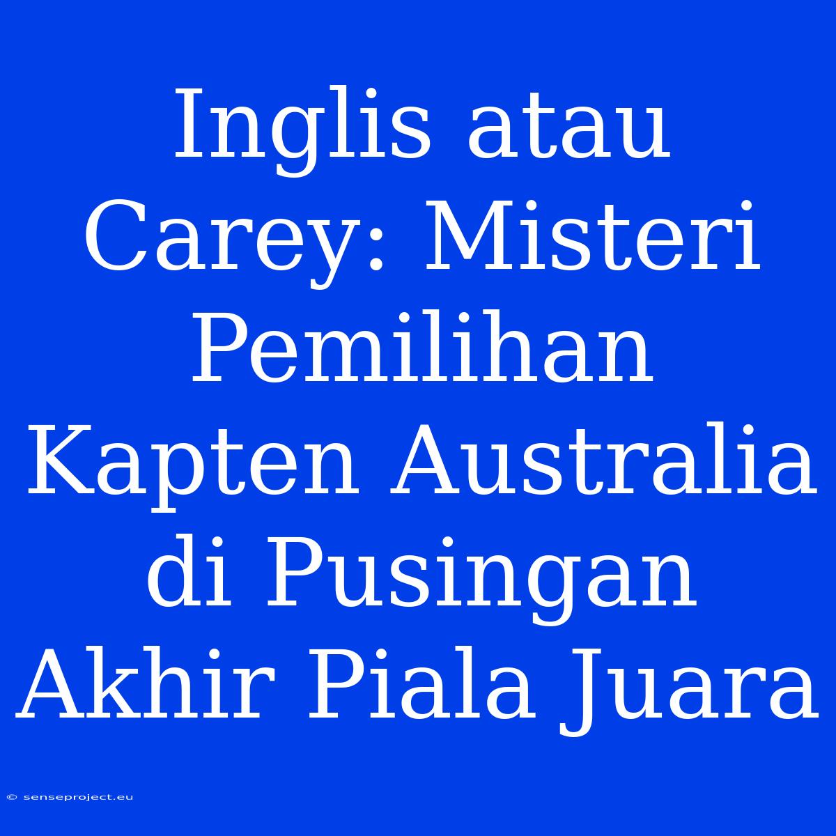 Inglis Atau Carey: Misteri Pemilihan Kapten Australia Di Pusingan Akhir Piala Juara