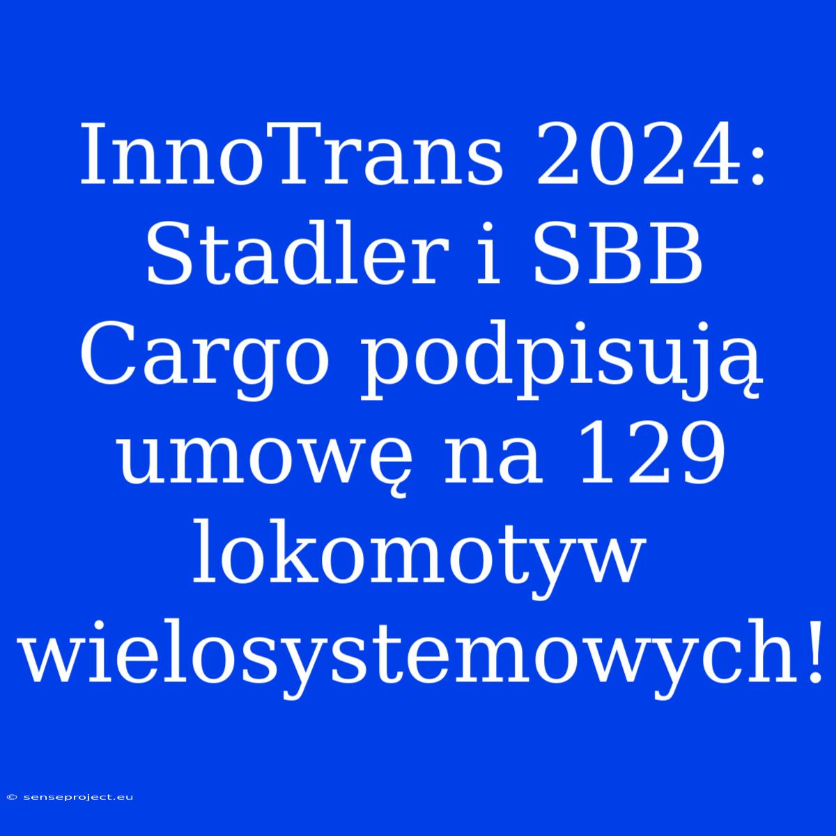 InnoTrans 2024: Stadler I SBB Cargo Podpisują Umowę Na 129 Lokomotyw Wielosystemowych!