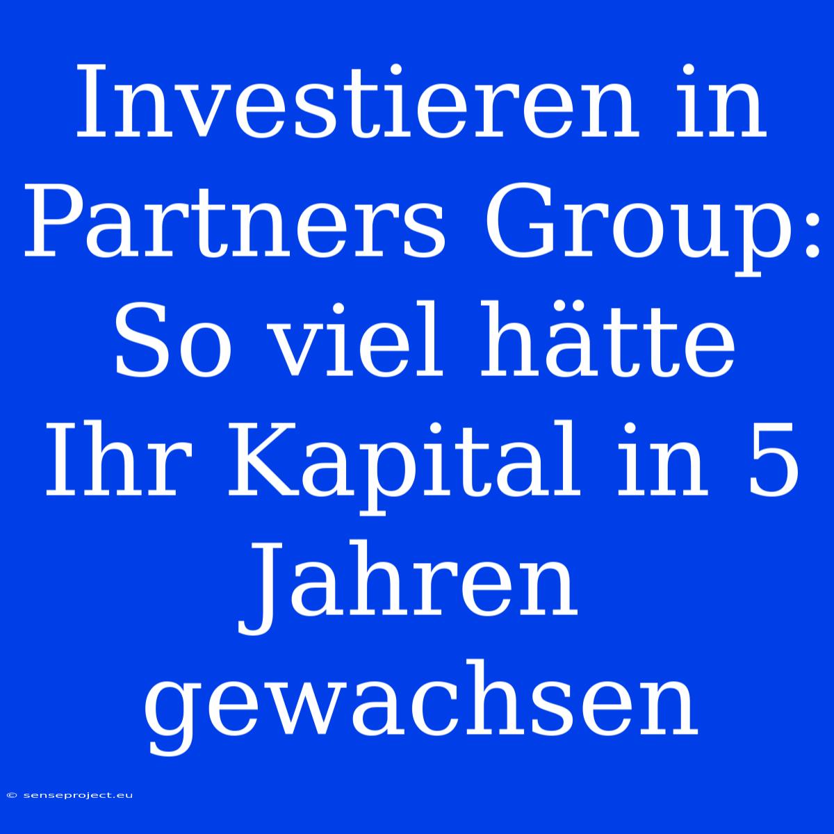 Investieren In Partners Group: So Viel Hätte Ihr Kapital In 5 Jahren Gewachsen