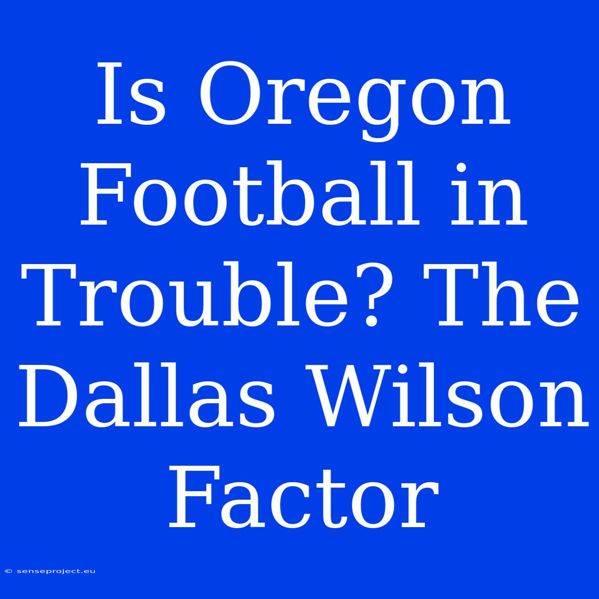 Is Oregon Football In Trouble? The Dallas Wilson Factor