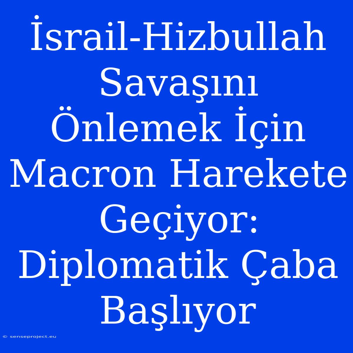 İsrail-Hizbullah Savaşını Önlemek İçin Macron Harekete Geçiyor: Diplomatik Çaba Başlıyor