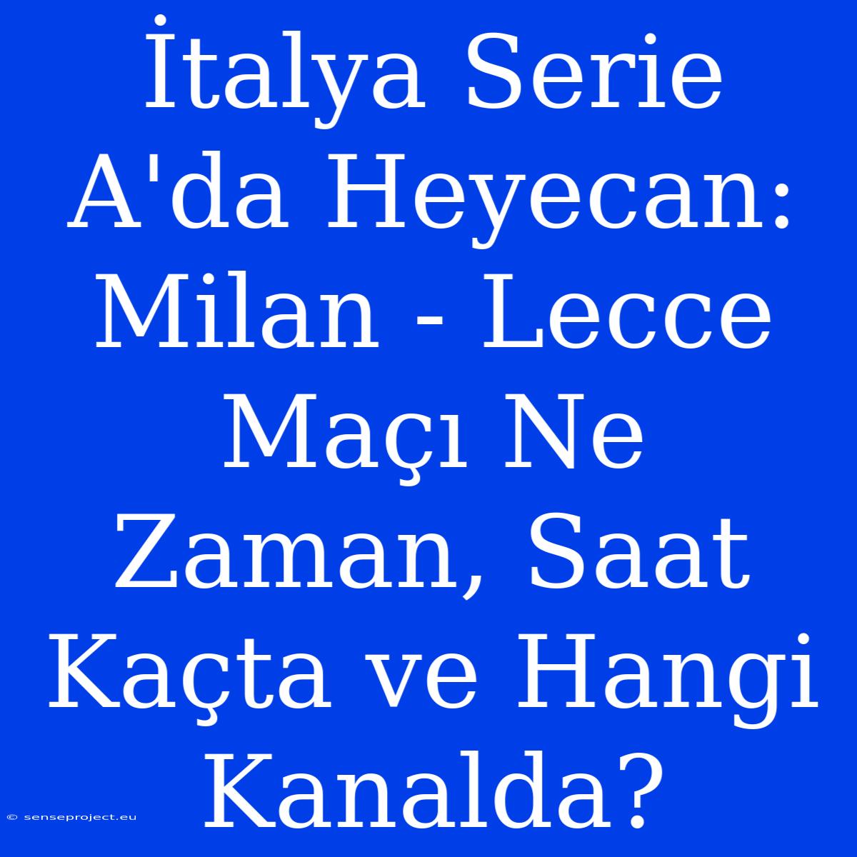 İtalya Serie A'da Heyecan: Milan - Lecce Maçı Ne Zaman, Saat Kaçta Ve Hangi Kanalda?