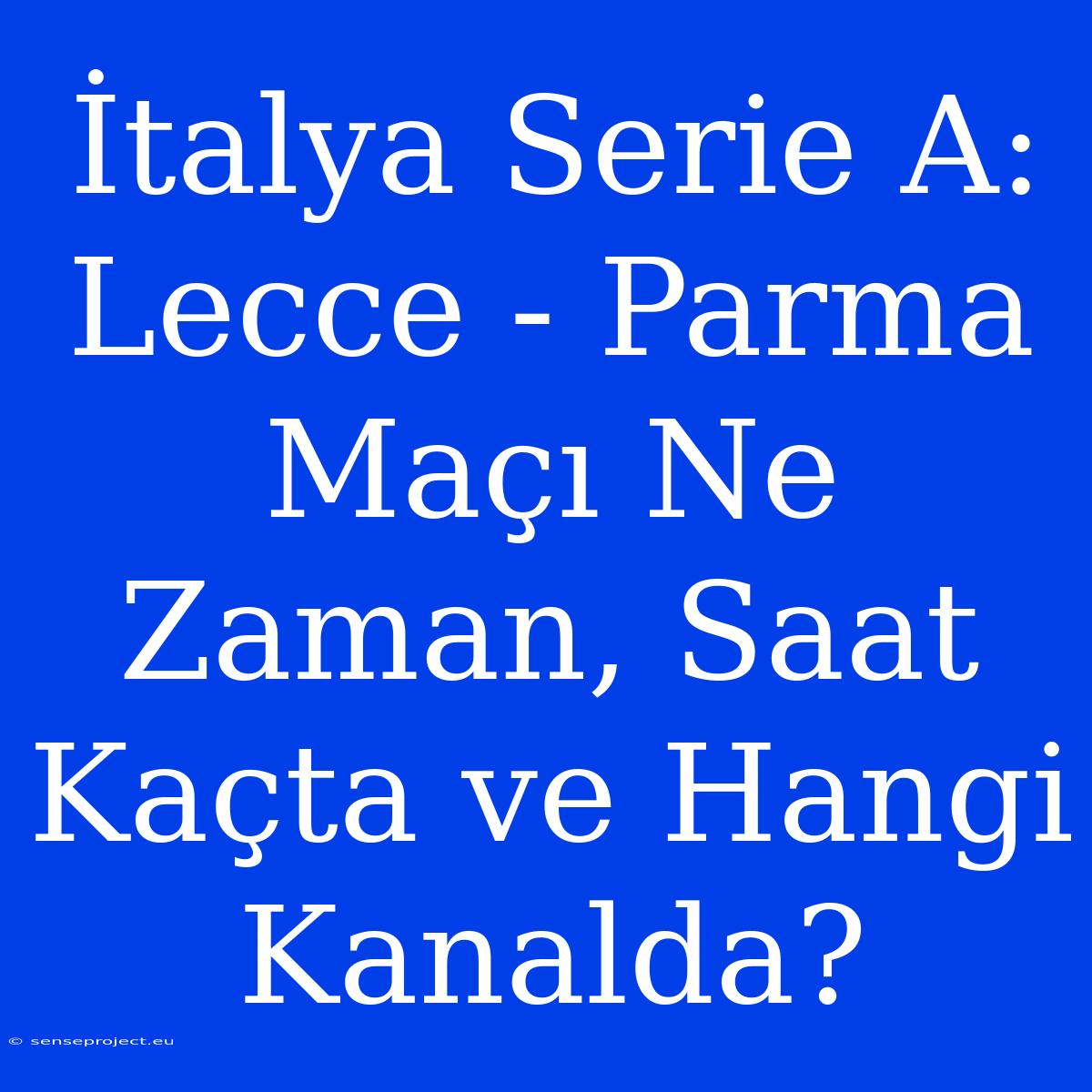 İtalya Serie A: Lecce - Parma Maçı Ne Zaman, Saat Kaçta Ve Hangi Kanalda?