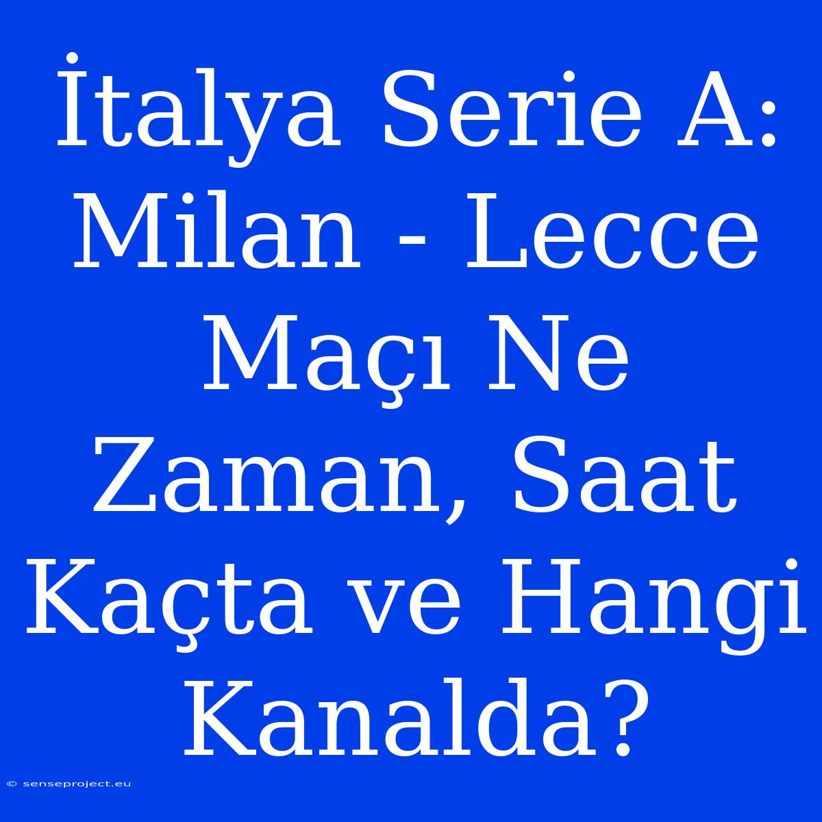 İtalya Serie A: Milan - Lecce Maçı Ne Zaman, Saat Kaçta Ve Hangi Kanalda?