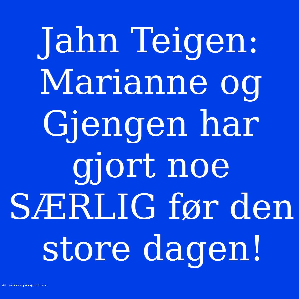 Jahn Teigen: Marianne Og Gjengen Har Gjort Noe SÆRLIG Før Den Store Dagen!