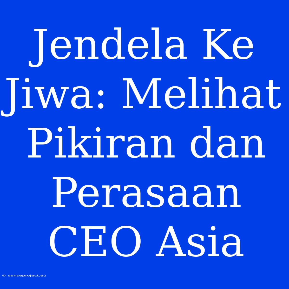 Jendela Ke Jiwa: Melihat Pikiran Dan Perasaan CEO Asia