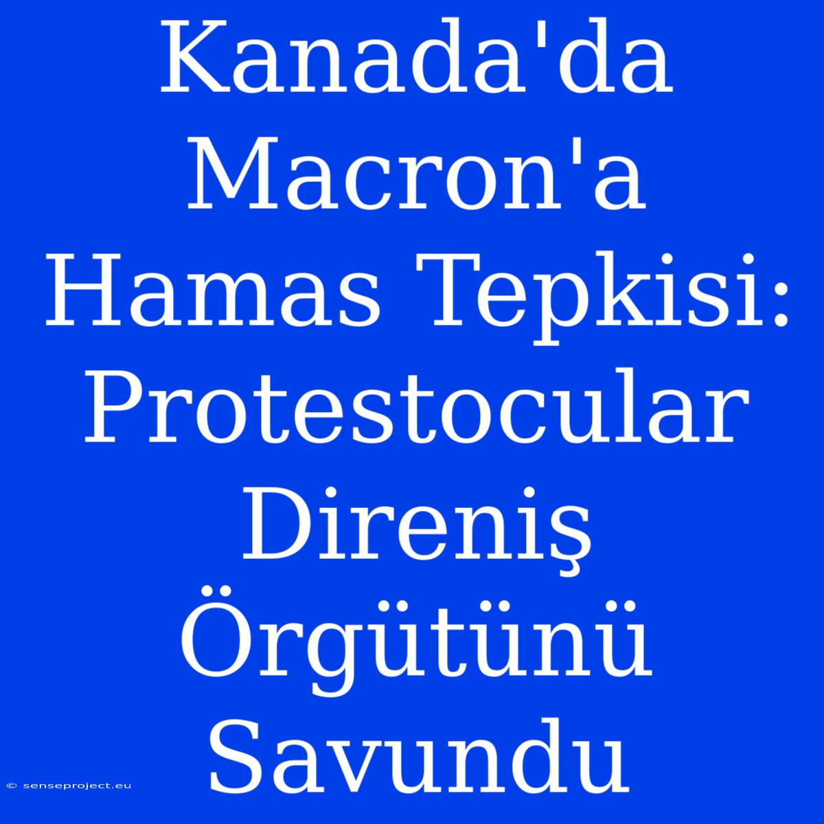 Kanada'da Macron'a Hamas Tepkisi: Protestocular Direniş Örgütünü Savundu