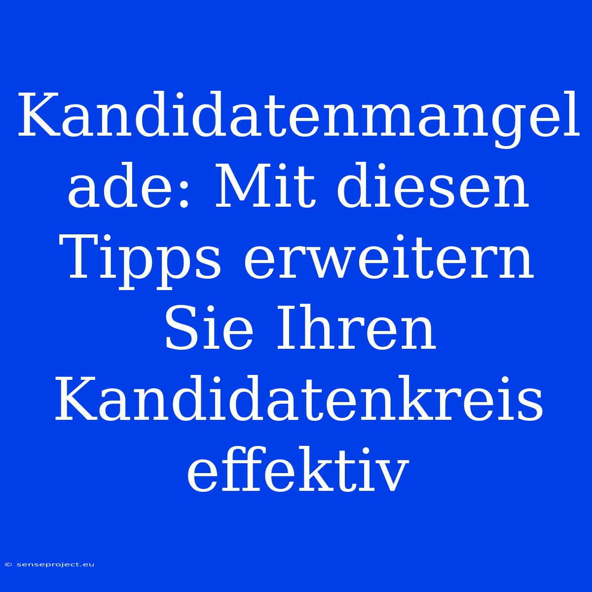 Kandidatenmangel Ade: Mit Diesen Tipps Erweitern Sie Ihren Kandidatenkreis Effektiv