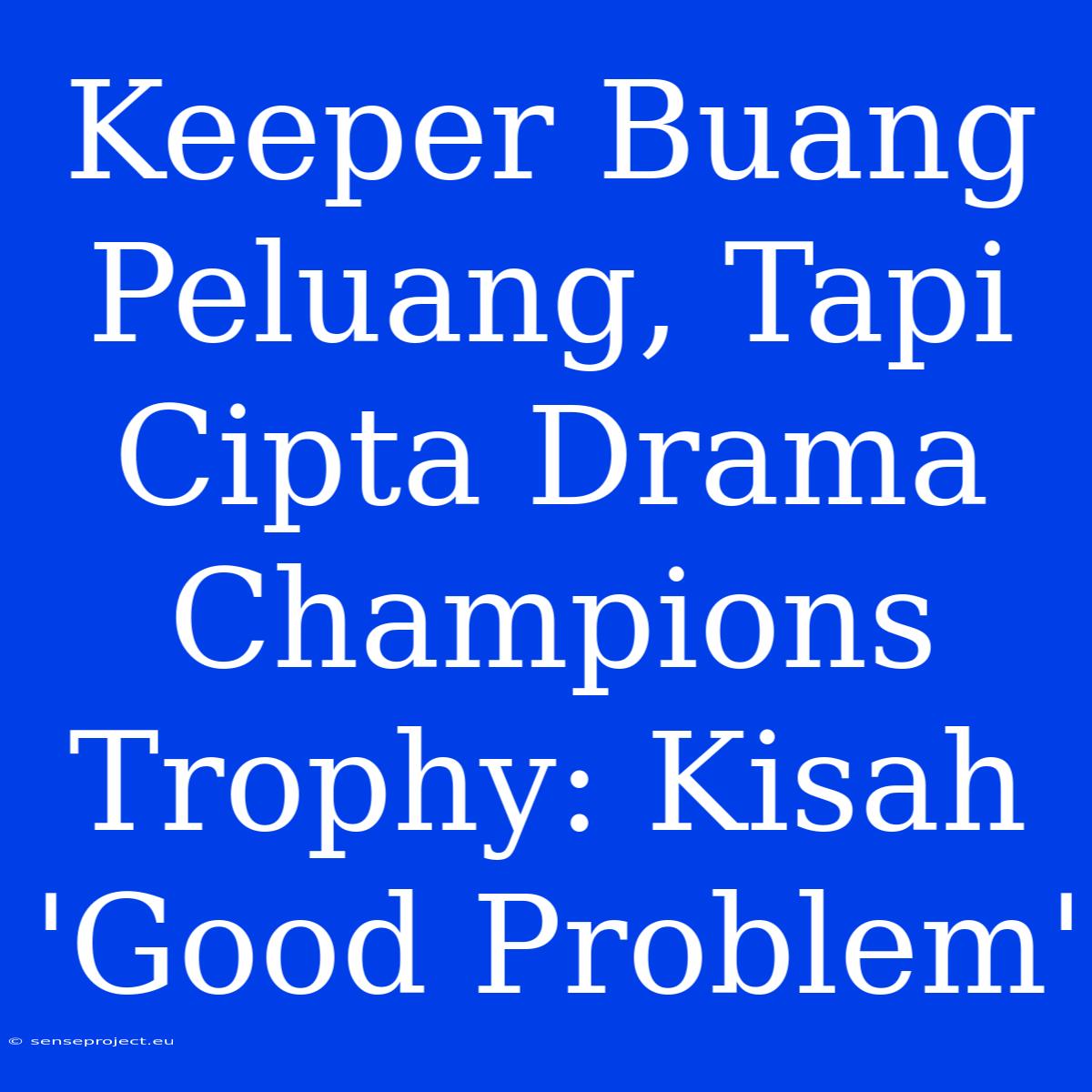 Keeper Buang Peluang, Tapi Cipta Drama Champions Trophy: Kisah 'Good Problem'