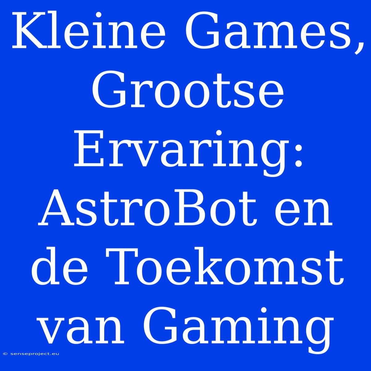 Kleine Games, Grootse Ervaring: AstroBot En De Toekomst Van Gaming