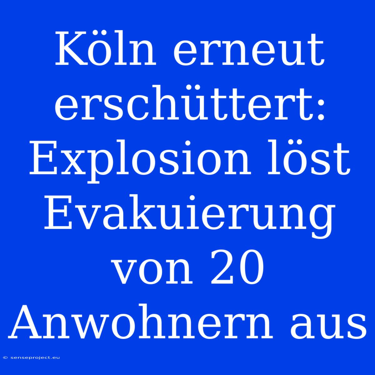 Köln Erneut Erschüttert: Explosion Löst Evakuierung Von 20 Anwohnern Aus