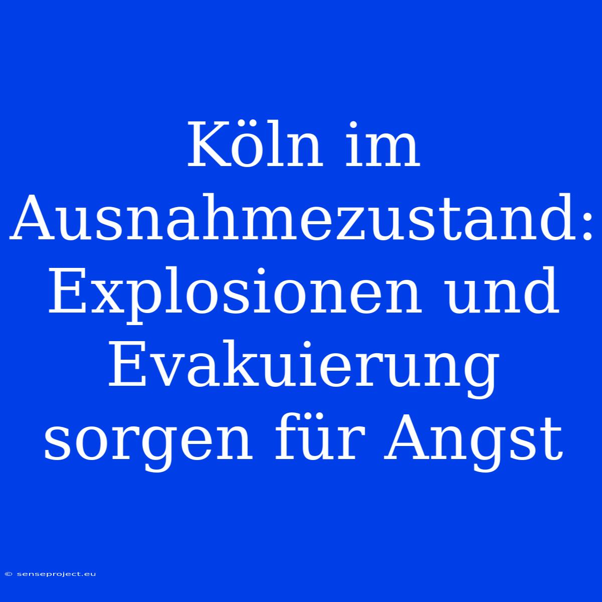 Köln Im Ausnahmezustand: Explosionen Und Evakuierung Sorgen Für Angst