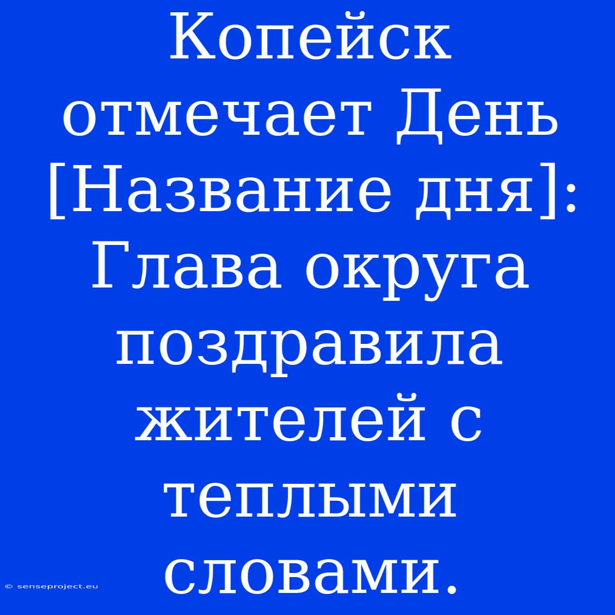 Копейск Отмечает День [Название Дня]: Глава Округа Поздравила Жителей С Теплыми Словами.