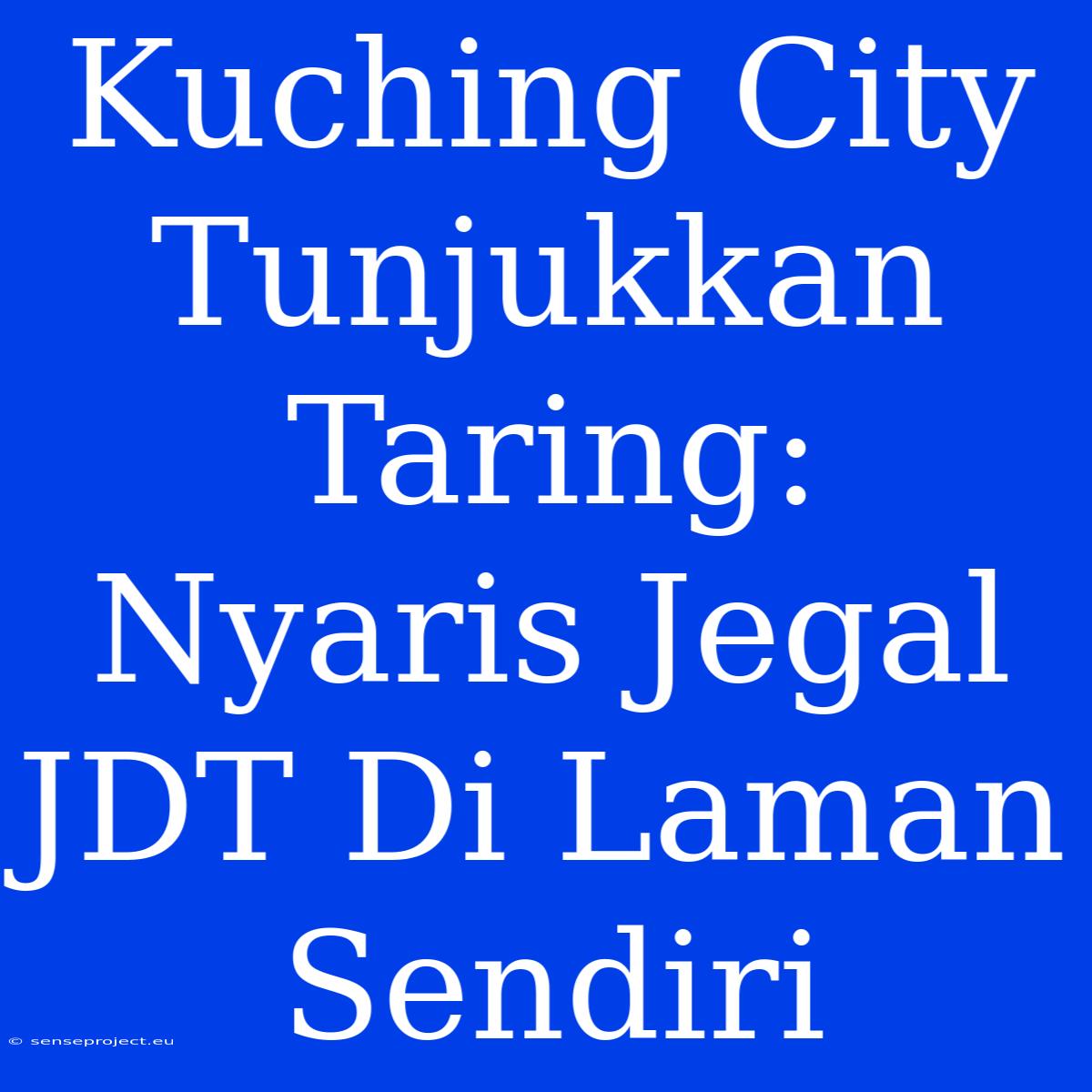 Kuching City Tunjukkan Taring: Nyaris Jegal JDT Di Laman Sendiri