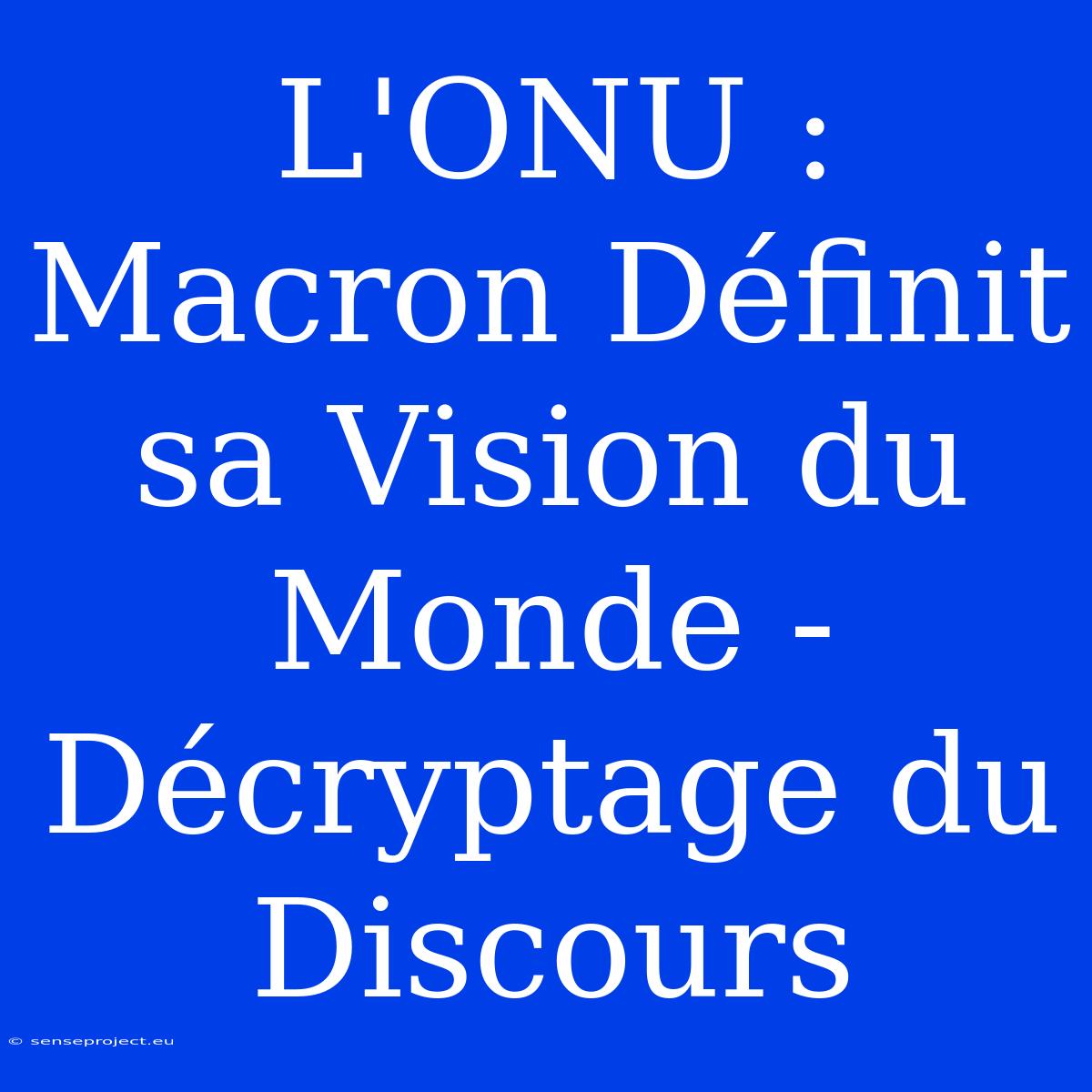 L'ONU : Macron Définit Sa Vision Du Monde -  Décryptage Du Discours