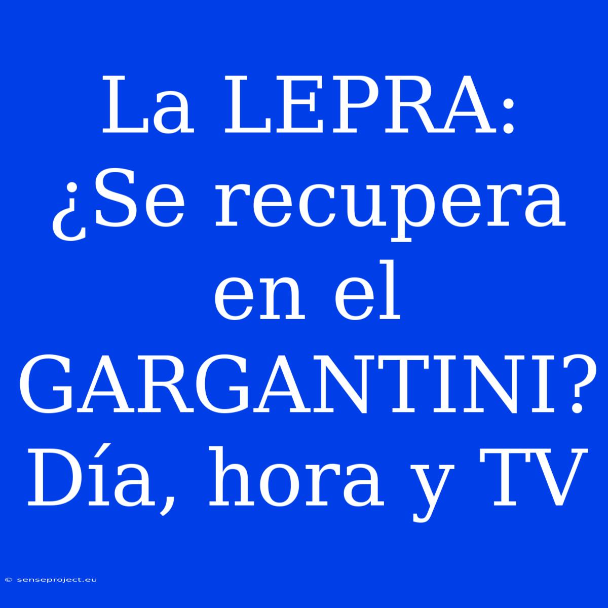 La LEPRA: ¿Se Recupera En El GARGANTINI? Día, Hora Y TV