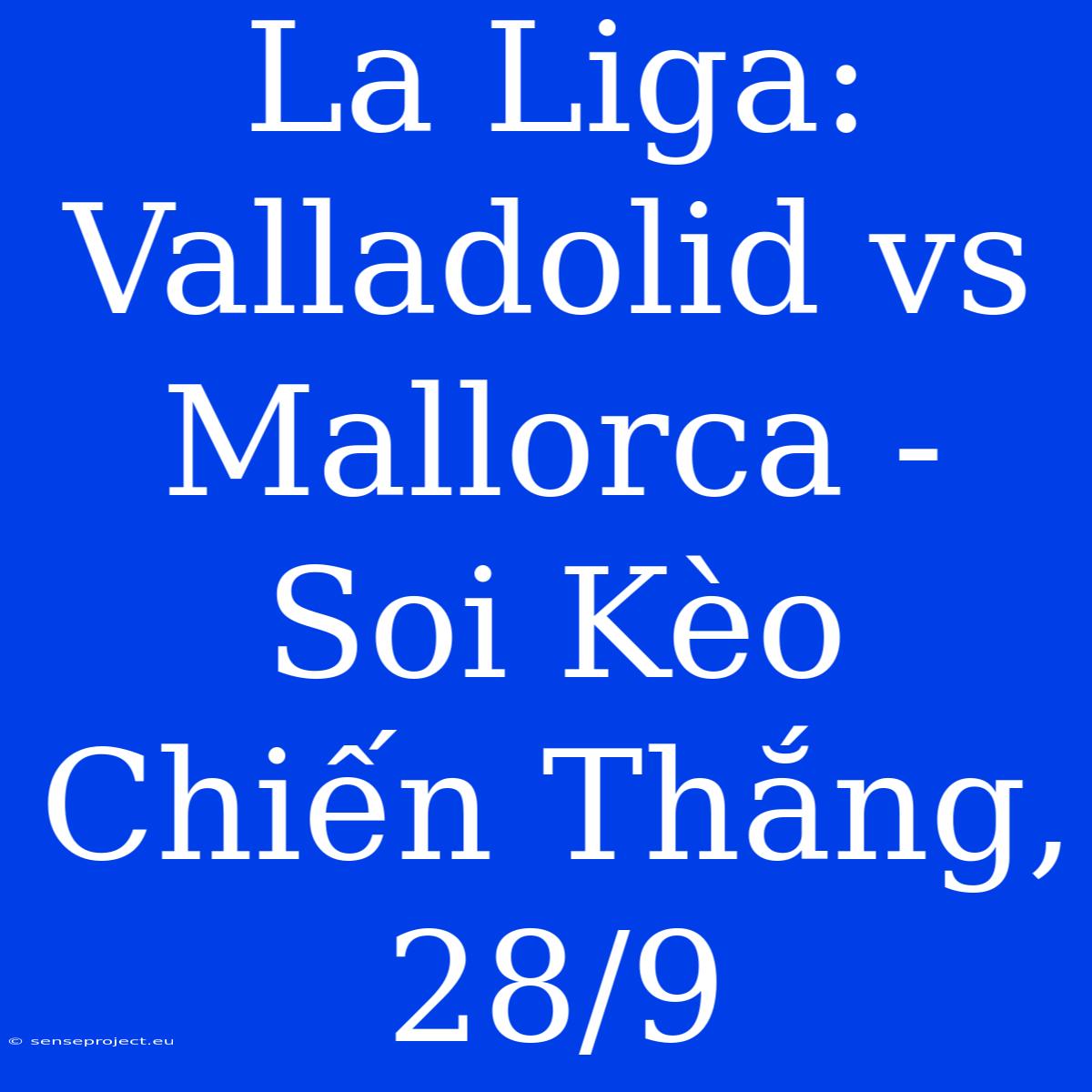 La Liga: Valladolid Vs Mallorca - Soi Kèo Chiến Thắng, 28/9