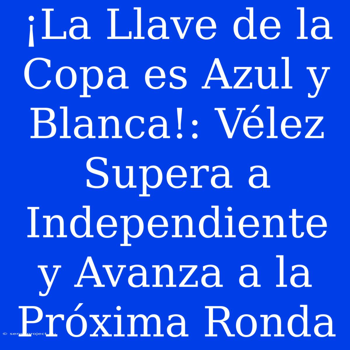 ¡La Llave De La Copa Es Azul Y Blanca!: Vélez Supera A Independiente Y Avanza A La Próxima Ronda